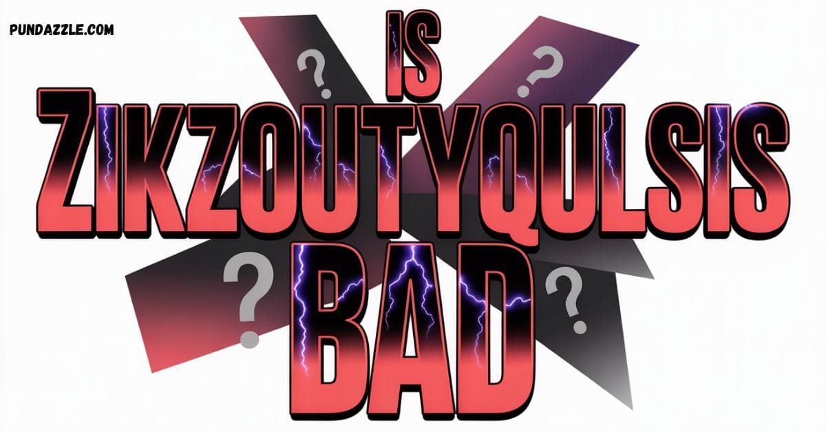 Is Zikzoutyqulsis Bad
